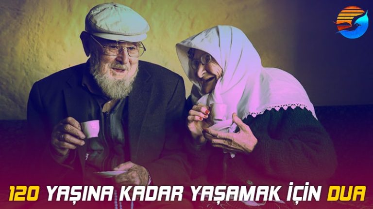 120 Yaşına Kadar Yaşamak İçin Dua